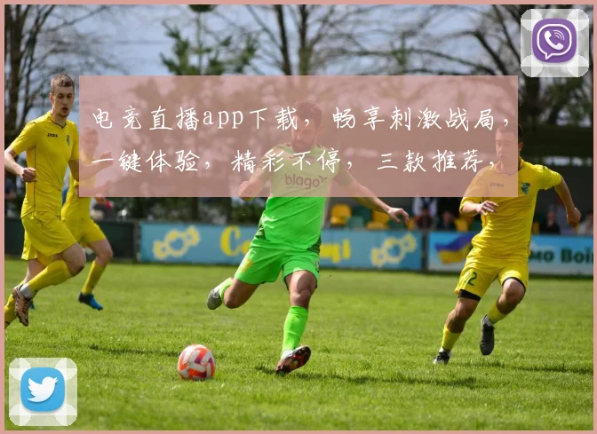 电竞直播app下载，畅享刺激战局，一键体验，精彩不停，三款推荐，必选之选，立即下载