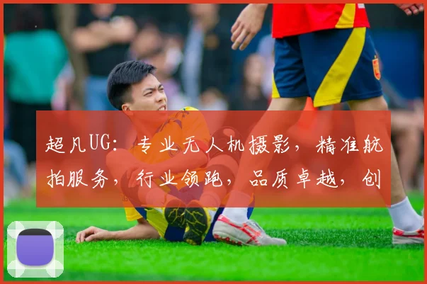 超凡UG：专业无人机摄影，精准航拍服务，行业领跑，品质卓越，创新不止，共赢未来