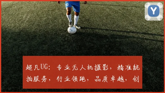 超凡UG：专业无人机摄影，精准航拍服务，行业领跑，品质卓越，创新不止，共赢未来