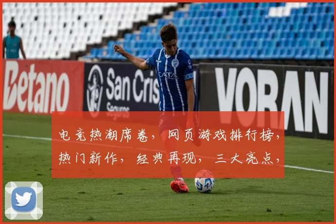 电竞热潮席卷，网页游戏排行榜，热门新作，经典再现，三大亮点，不容错过